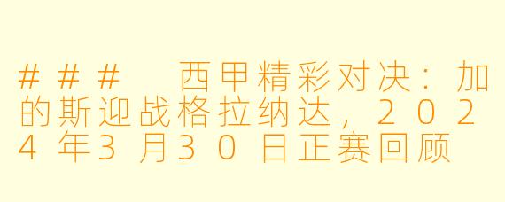 ### 西甲精彩对决：加的斯迎战格拉纳达，2024年3月30日正赛回顾