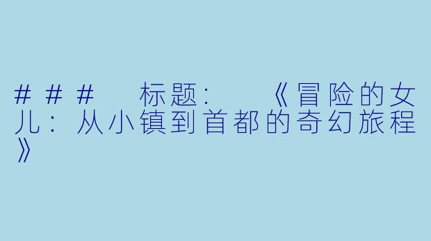 ### 标题: 《冒险的女儿：从小镇到首都的奇幻旅程》