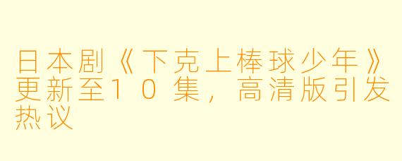 日本剧《下克上棒球少年》更新至10集，高清版引发热议