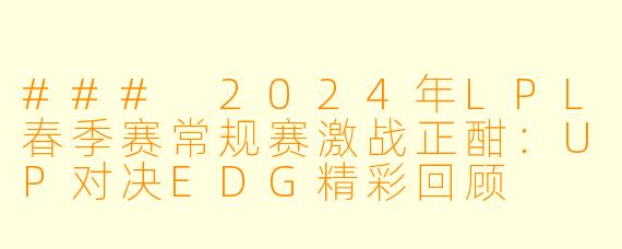 ### 2024年LPL春季赛常规赛激战正酣:UP对决EDG精彩回顾