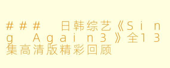 ### 日韩综艺《Sing Again3》全13集高清版精彩回顾
