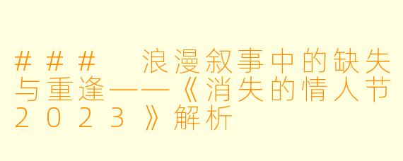 ### 浪漫叙事中的缺失与重逢——《消失的情人节2023》解析