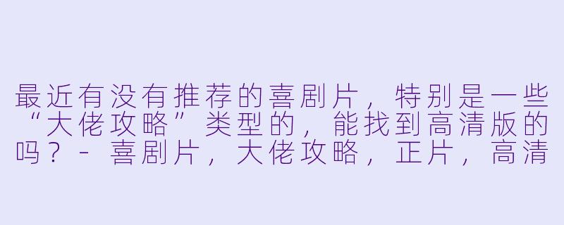 最近有没有推荐的喜剧片,特别是一些“大佬攻略”类型的,能找到高清版的吗?