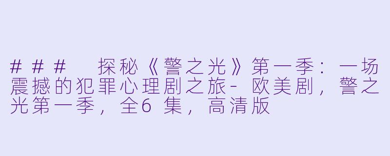 ### 探秘《警之光》第一季：一场震撼的犯罪心理剧之旅-欧美剧，警之光第一季，全6集，高清版