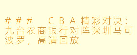 ### CBA精彩对决：九台农商银行对阵深圳马可波罗，高清回放