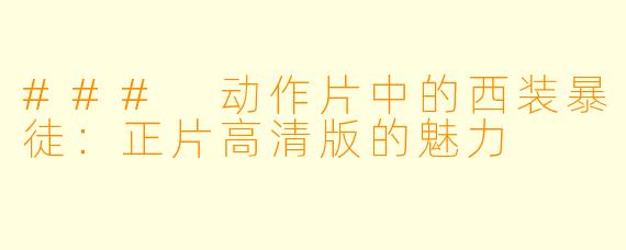 ### 动作片中的西装暴徒：正片高清版的魅力