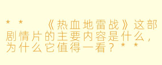 ** 《热血地雷战》这部剧情片的主要内容是什么,为什么它值得一看?**
