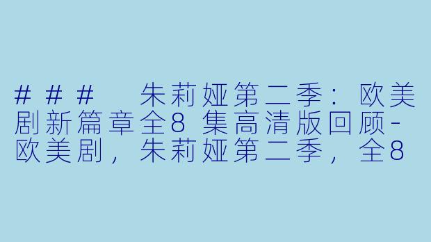### 朱莉娅第二季:欧美剧新篇章全8集高清版回顾