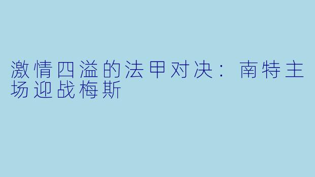 激情四溢的法甲对决:南特主场迎战梅斯