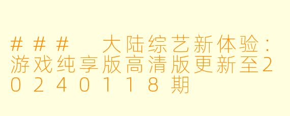 ### 大陆综艺新体验：游戏纯享版高清版更新至20240118期