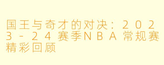 国王与奇才的对决:2023-24赛季NBA常规赛精彩回顾