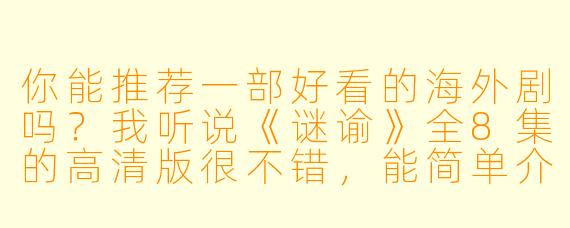 你能推荐一部好看的海外剧吗?我听说《谜谕》全8集的高清版很不错,能简单介绍一下吗?