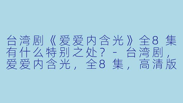台湾剧《爱爱内含光》全8集有什么特别之处?