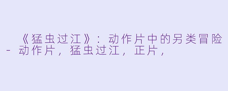  《猛虫过江》：动作片中的另类冒险-动作片，猛虫过江，正片，