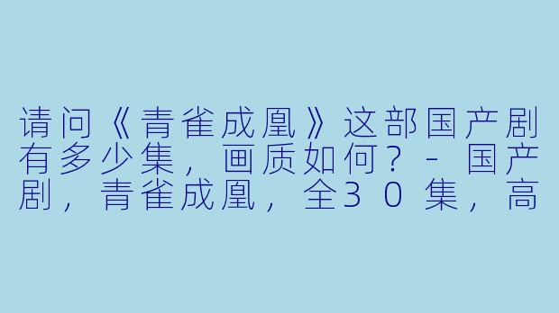 请问《青雀成凰》这部国产剧有多少集，画质如何？