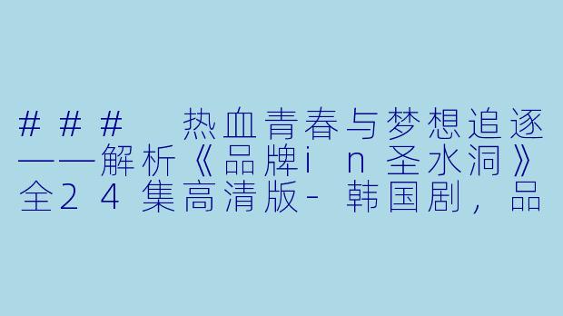 ### 热血青春与梦想追逐——解析《品牌in圣水洞》全24集高清版-韩国剧，品牌in圣水洞，全24集，高清版