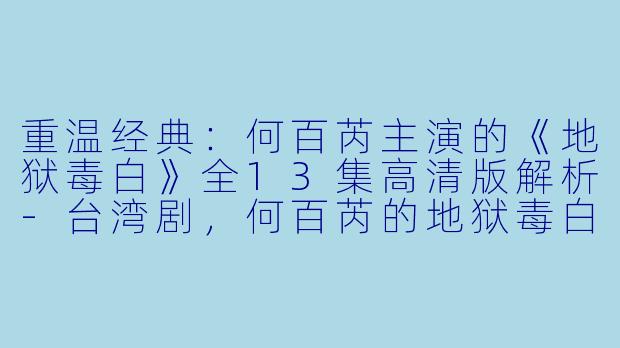 重温经典:何百芮主演的《地狱毒白》全13集高清版解析