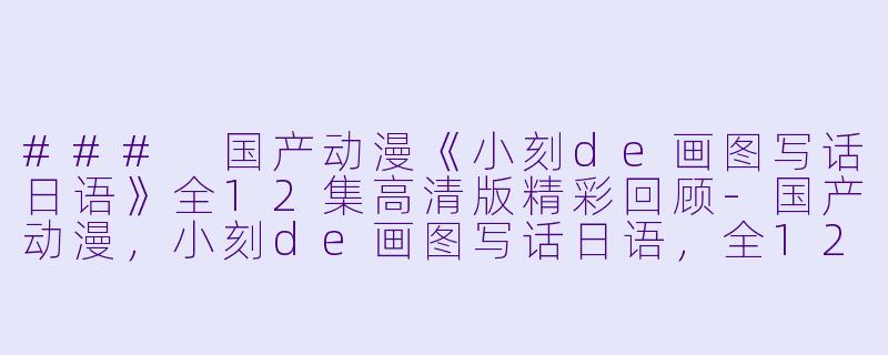 ### 国产动漫《小刻de画图写话日语》全12集高清版精彩回顾