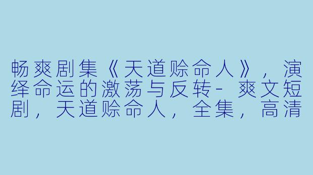 畅爽剧集《天道赊命人》,演绎命运的激荡与反转