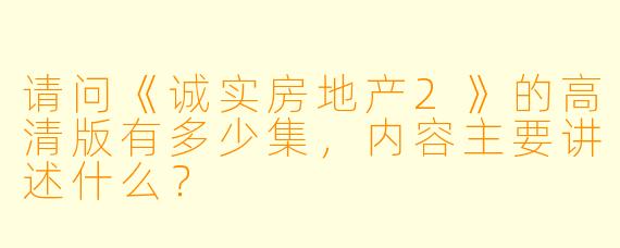 请问《诚实房地产2》的高清版有多少集,内容主要讲述什么?