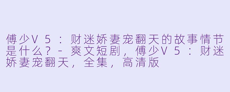 傅少V5:财迷娇妻宠翻天的故事情节是什么?