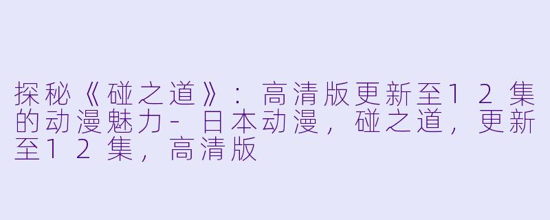 探秘《碰之道》:高清版更新至12集的动漫魅力