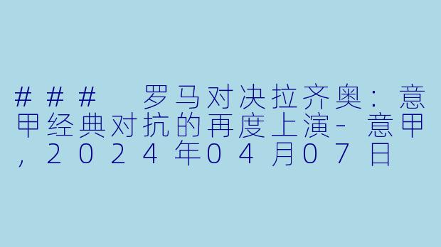 ### 罗马对决拉齐奥:意甲经典对抗的再度上演
