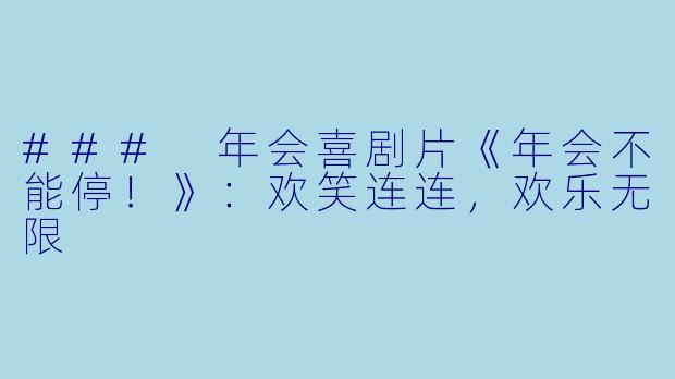 ### 年会喜剧片《年会不能停！》：欢笑连连，欢乐无限