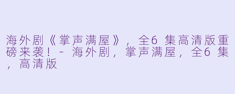 海外剧《掌声满屋》，全6集高清版重磅来袭！-海外剧，掌声满屋，全6集，高清版