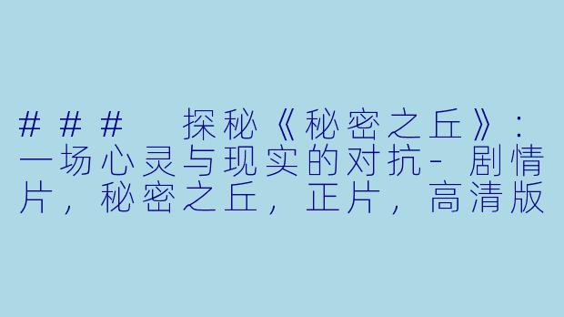 ### 探秘《秘密之丘》：一场心灵与现实的对抗-剧情片，秘密之丘，正片，高清版