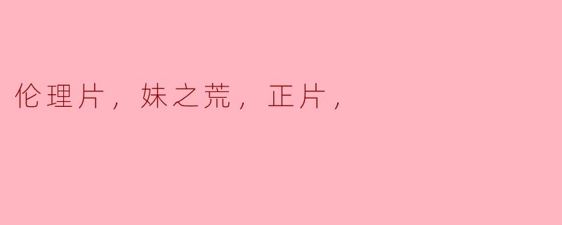 伦理片，妹之荒，正片，