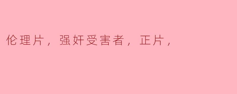 伦理片，强奸受害者，正片，