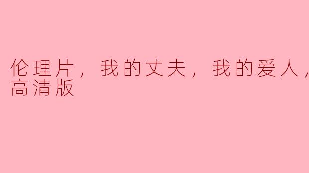 ### 探索人性深处的复杂情感——《我的丈夫，我的爱人》