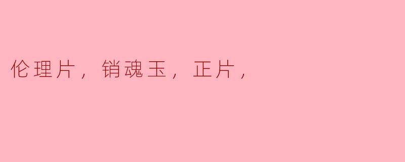 电影《销魂玉》的正片讲述了什么样的故事？