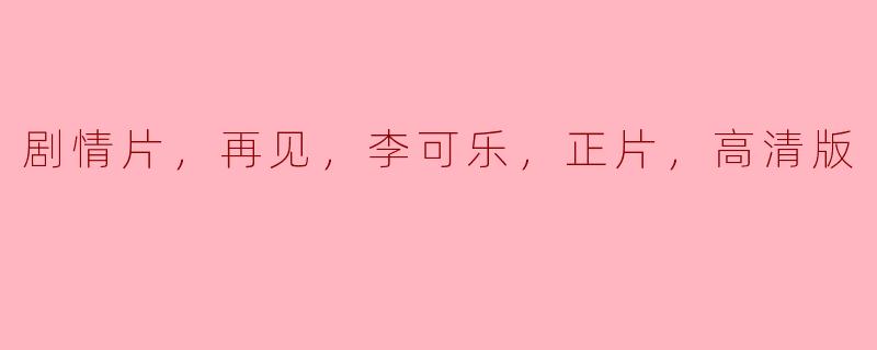 剧情片，再见，李可乐，正片，高清版