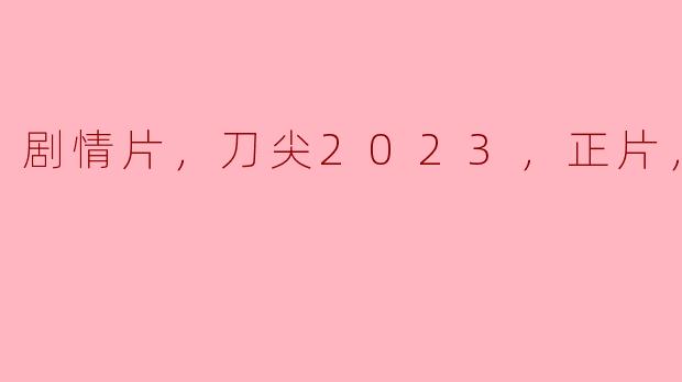 剧情片，刀尖2023，正片，高清版