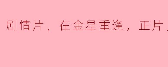 剧情片，在金星重逢，正片，高清版
