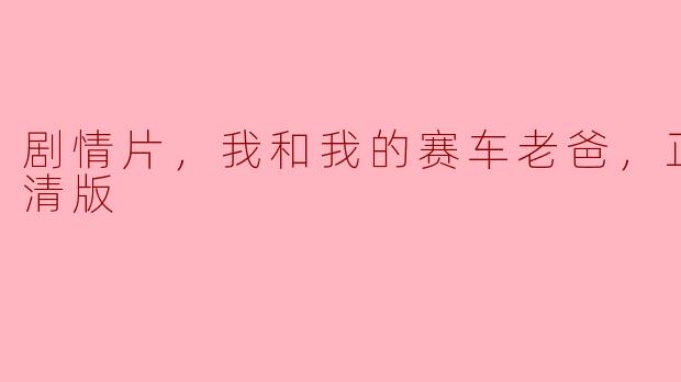 剧情片，我和我的赛车老爸，正片，高清版