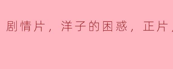** 《洋子的困惑》这部剧情片主要讲述了什么故事？它的高清版有什么特别之处？**