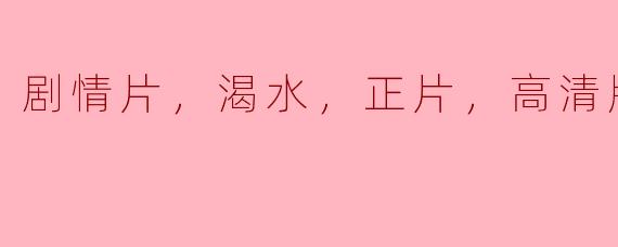 剧情片，渴水，正片，高清版
