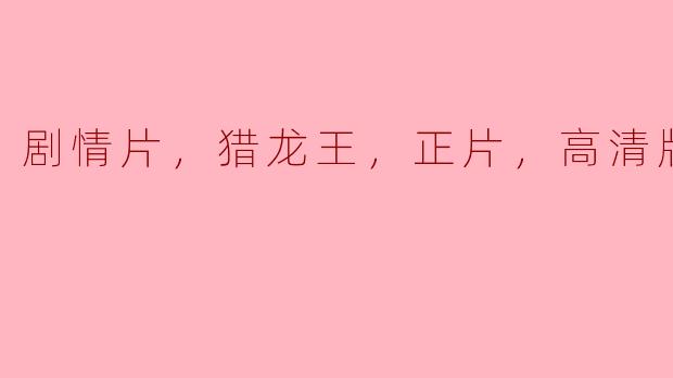 剧情片，猎龙王，正片，高清版