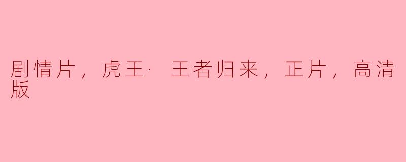 剧情片，虎王·王者归来，正片，高清版
