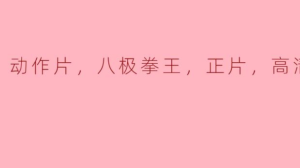 动作片，八极拳王，正片，高清版