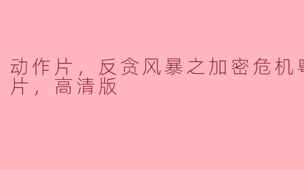 动作片，反贪风暴之加密危机粤语，正片，高清版