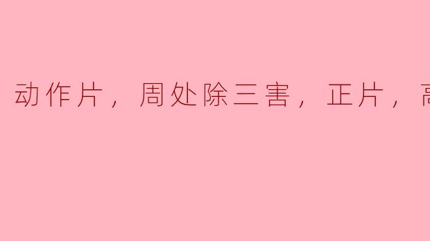 电影《周处除三害》的高清版有哪些精彩的动作场面值得一看？