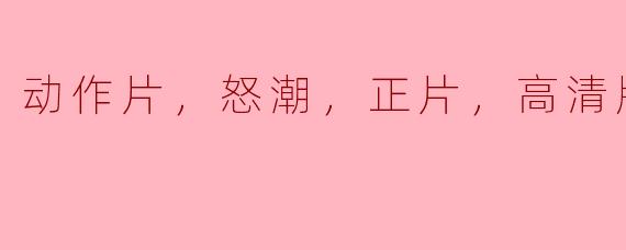 请问《怒潮》这部动作片的高清版在哪里可以观看？