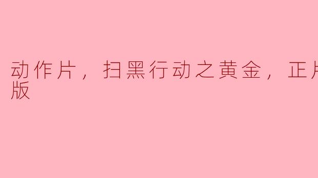 动作片，扫黑行动之黄金，正片，高清版