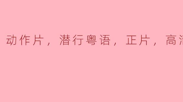 动作片，潜行粤语，正片，高清版
