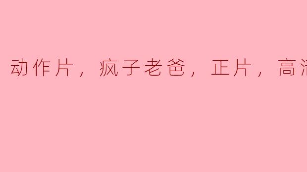 激烈动作与家庭情感交织的“疯子老爸”