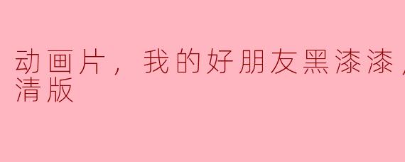动画片，我的好朋友黑漆漆，正片，高清版
